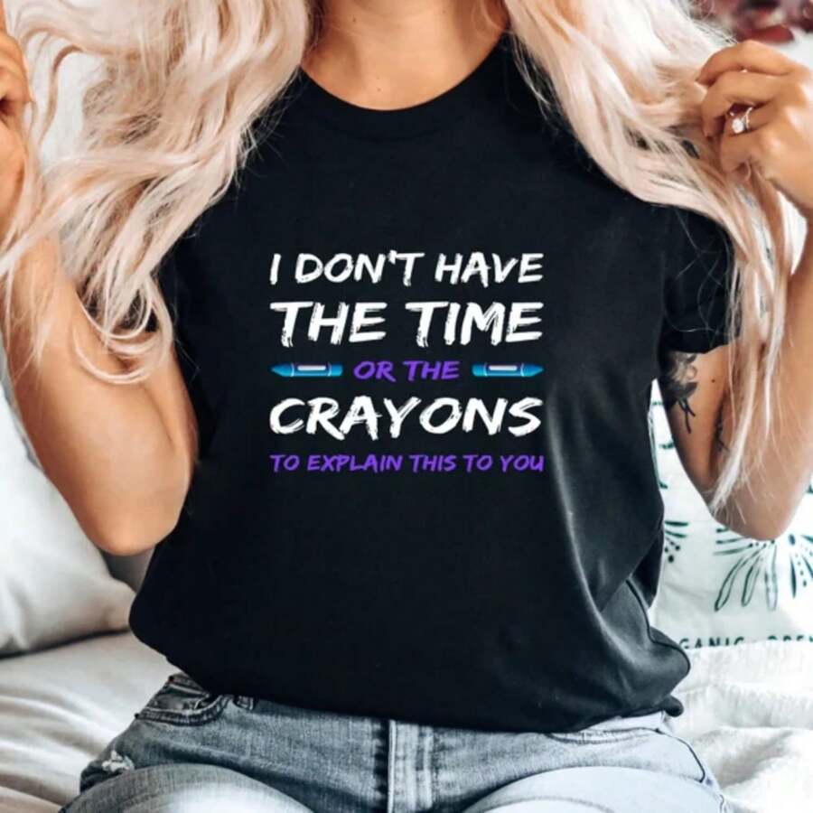 Sarcastic Shirt, I Dont Have The Time Or The Crayons To Explain This To You Shirt, Offensive Shirt, Shirts With Sayings Funny Shirt