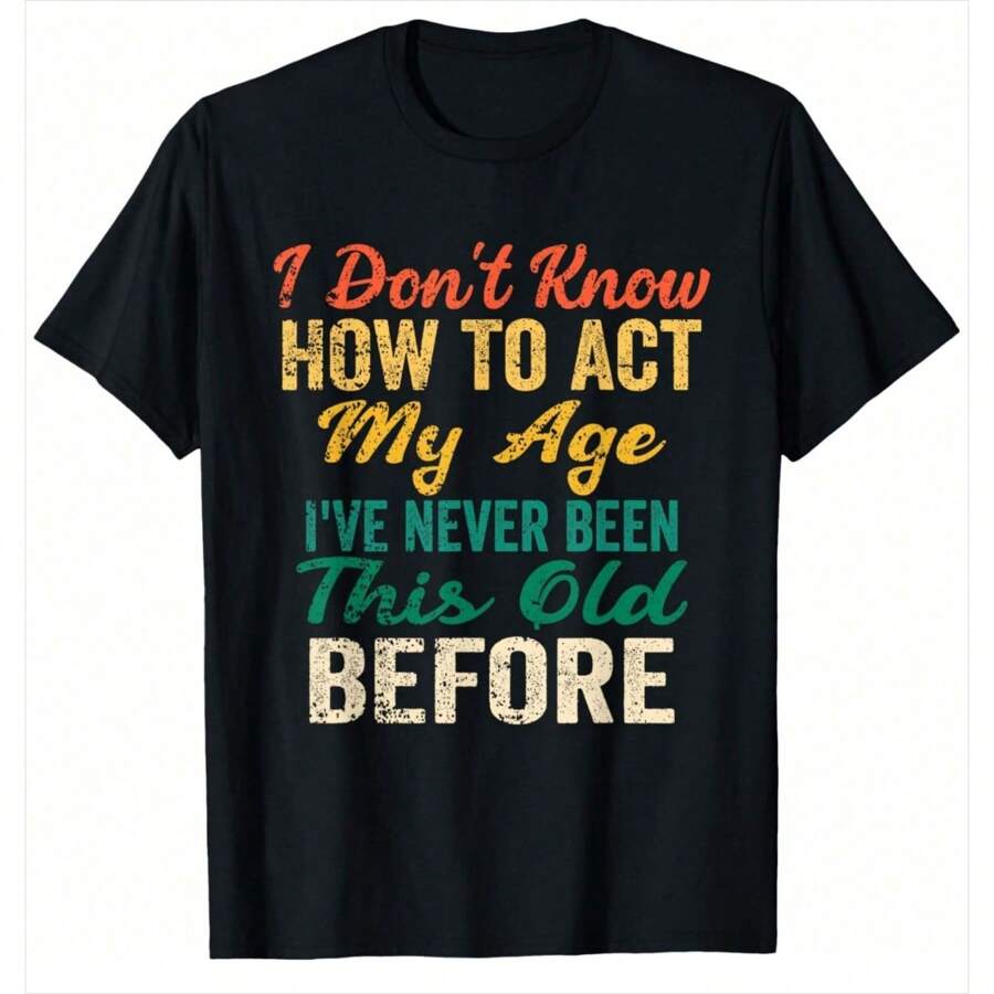 Funny Old People Sayings, I Don't Know How To Act My Age T-Shirt,100% Cotton Casual Crew Neck, Short Sleeve Top, Perfect For Spring & Summer