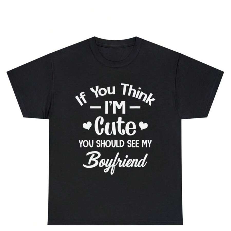 If You Think Im Cute You Should See My Boyfriend Shirt If You Think Im Cute Shirt You Should See If