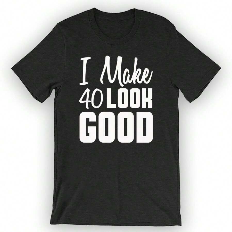 Unisex I Make 40 Look Good T-Shirt 40 Years Old
