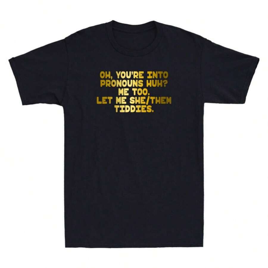 Oh You're Into Pronouns Huh Me Too, Let Me She Them Tiddies Funny Saying T-Shirt