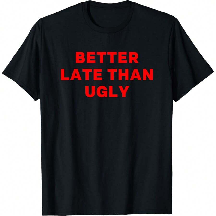 Better Late Than Ugly Funny T-Shirt