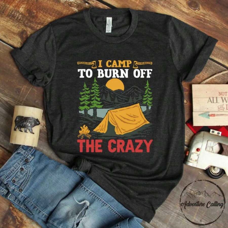 Camping Shirt, I Camp To Burn Off The Crazy, Camping Lover Gift, Happy Camper, Camper Gift, Camping Life, Camping Crew, CAM178F01