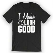Unisex I Make 40 Look Good T-Shirt 40 Years Old