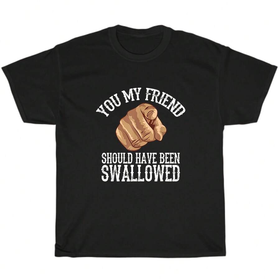 You My Friend Should Have Been Swallowed T-Shirt Adult Humor Sarcastic Rude Gag - Black - View 1