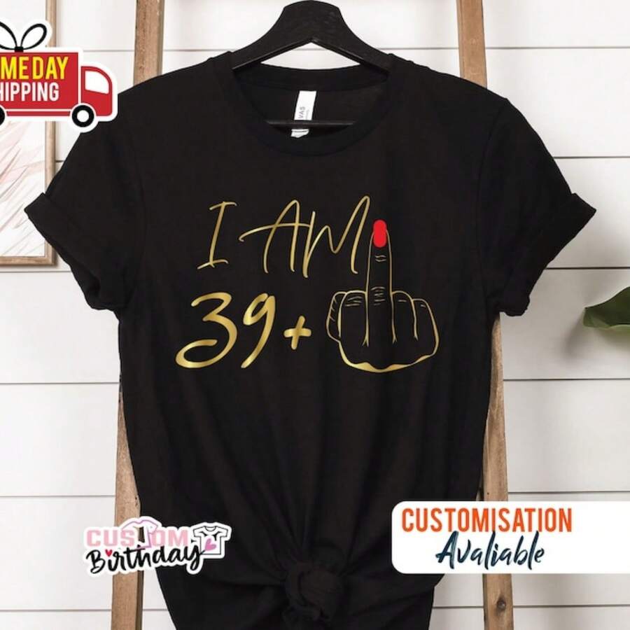 I Am 39 Middle Finger Shirt, 40th Birthday Gifts For Women Tshirt Custom Birthday T-Shirt I Am Plus Shirt, 40th Birthday Party Tee For Mom G