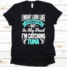 I Might Look Like I'm Listening To You But In My Head Shirt, Gift For Fishers, Tuna Fishing, Fishing Lover, Yellowfin Tuna Design, Tuna Fish