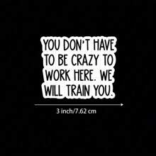 3-Inch "You Don't Have To Be Crazy To Work Here, We Will Train You Sticker - Funny And Bold Vinyl Sticker For Laptops, Notebooks, Water Bottles, Study Desks, Office Spaces, And Humor Zones | Great For Employees, Humor Fans, Students, And Colleagues | Perfect Gag Gift For Friends, Family, And Office Workers | Hilarious Sticker For Work Humor, Workplace Fun, And Relatable Decor" - 3inch/7.62cm - View 8
