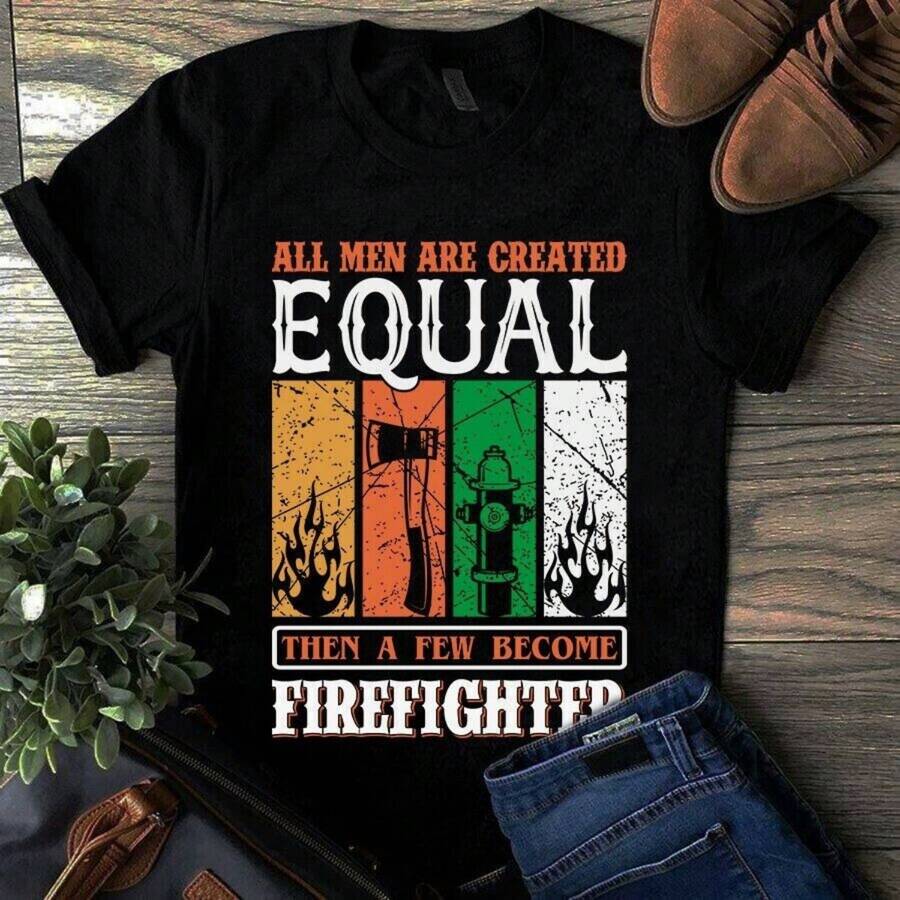 All  Are Created Equal Then A Few Become Firefighter Shirt