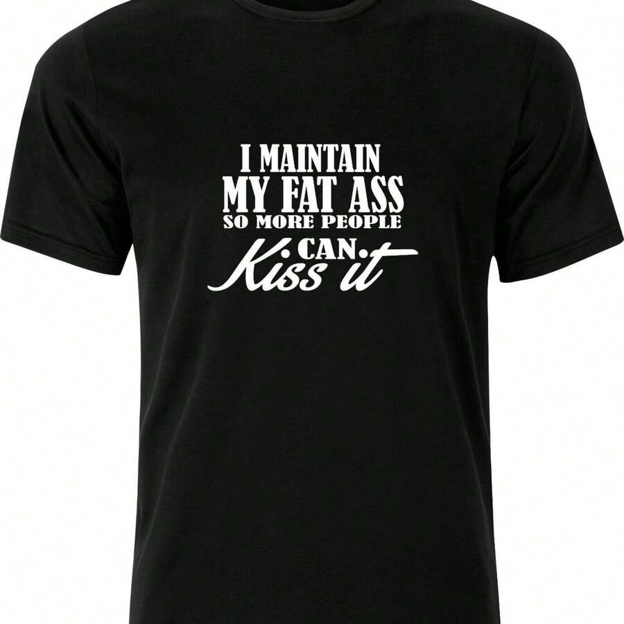 I MAINTAIN MY FAT ARSE SO MORE PEOPLE CAN KISS IT FUNNY HUMOR COTTON T SHIRT
