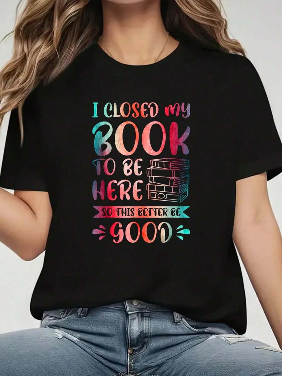 I Closed My Book To Be Here So This Better Be Good Print T-Shirt  Casual Crew Neck Short Sleeve Comfort Tee Top For Spring & Summer  Women's Clothing