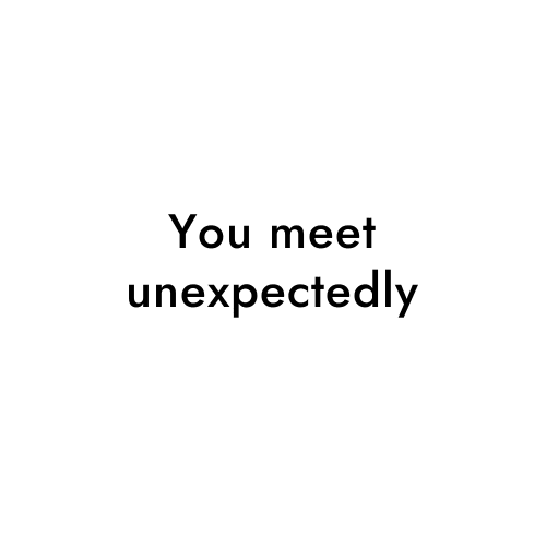 You meet unexpectedly