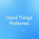 Good Things Preferred