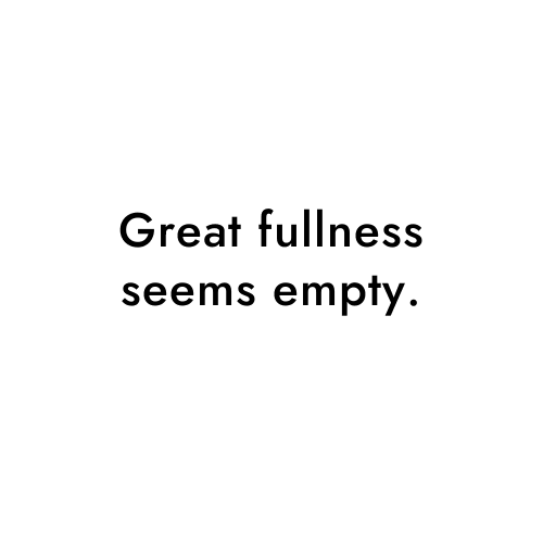 Great fullness seems empty.