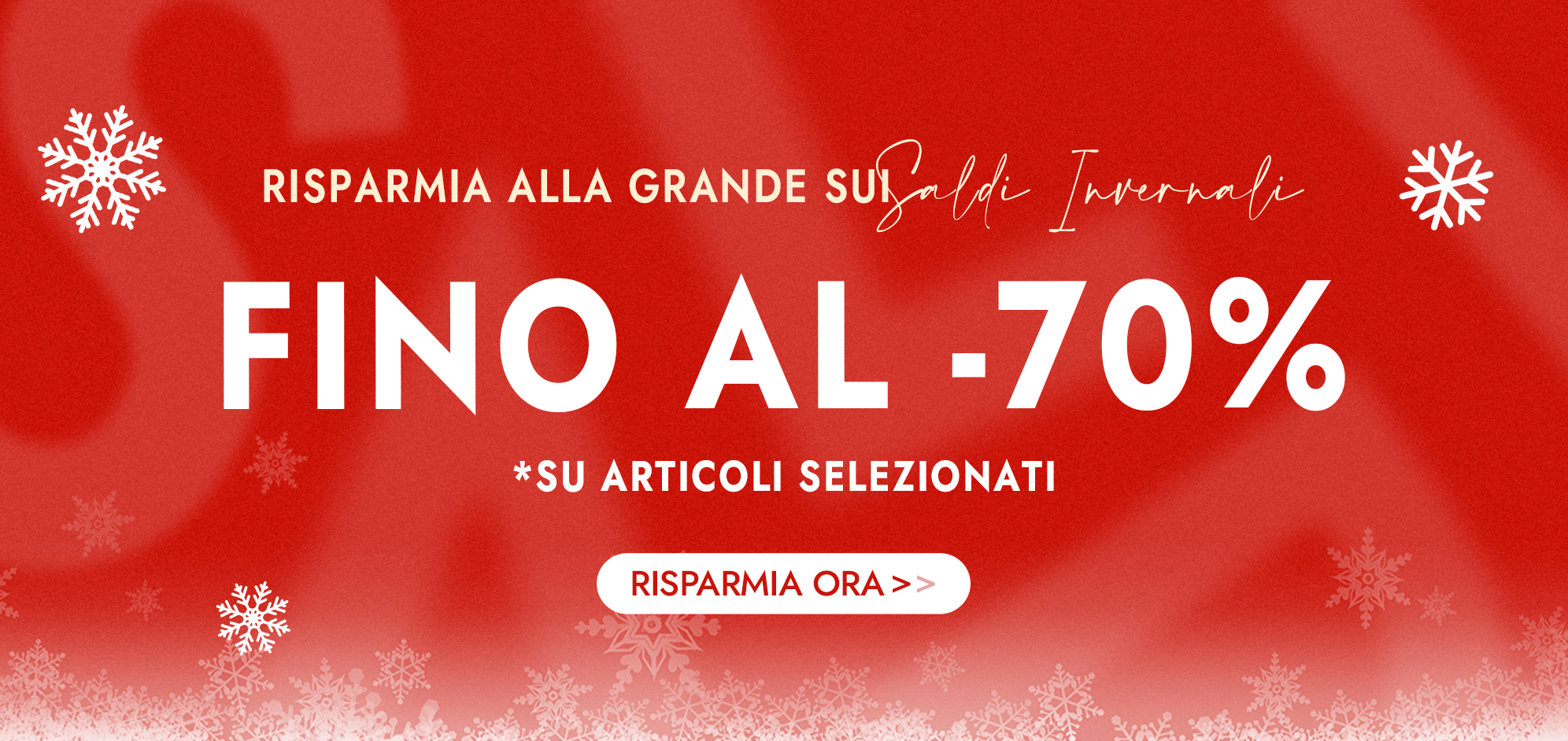 Risparmia alla grande sui Saldi Invernali Fino al  70% di sconto *su articoli selezionati