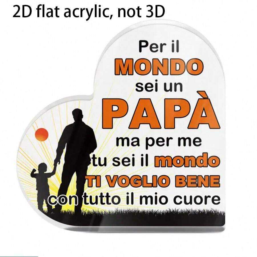 2D平面亚克力，一款透明的意大利心形亚克力标志桌面装饰物。对于这个世界来说，你是爸爸；但对我来说，你是全世界。我全心全意地爱你。这是送给爸爸的完美纪念品，适合家居客厅、书房、卧室以及农舍客厅的桌面装饰。这是送给爸爸的礼物，也是父亲节和父亲生日的完美纪念品。
