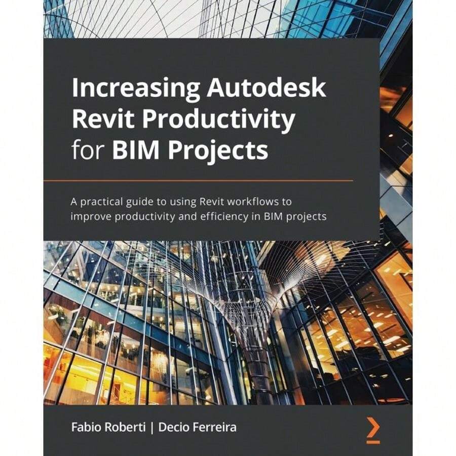 Increasing Autodesk Revit Productivity For BIM Projects:A Practical Guide To Using Revit Workflows To Improve Productivity And Efficiency In BIM Proj-9967