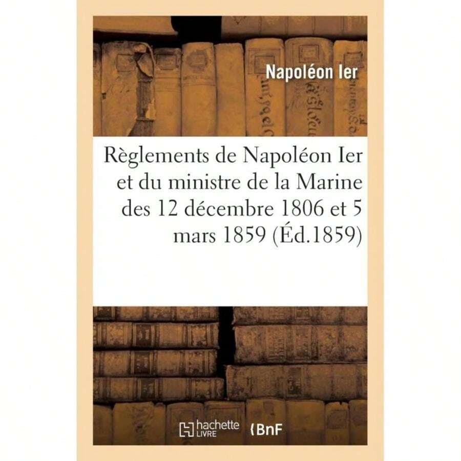 Règlements De Napoléon Ier Et Du Ministre De La Marine Des 12 Décembre 1806 Et 5 Mars 1859:Et Tarifs Du Pilotage Dans Le Sous-Arrondissement Maritime-7737 - 單本 - 查看 1
