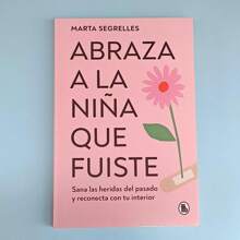 Abraza A La Niña Que Fuiste, Marta Segrelles, Sana las heridas del pasado y reconecta con tu interior, Porque nunca hubo nada malo en ti, superacion personal. autoayuda, mejora tu amor propio y tu relación contigo misma