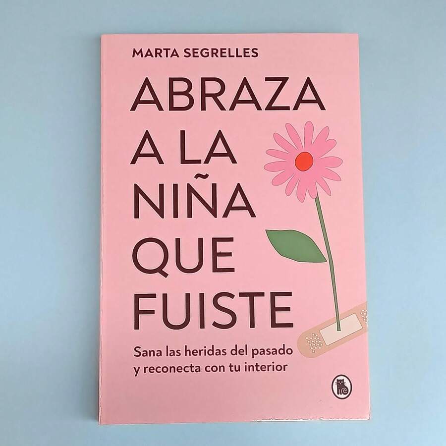 Abraza A La Niña Que Fuiste, Marta Segrelles, Sana las heridas del pasado y reconecta con tu interior, Porque nunca hubo nada malo en ti, superacion personal. autoayuda, mejora tu amor propio y tu relación contigo misma