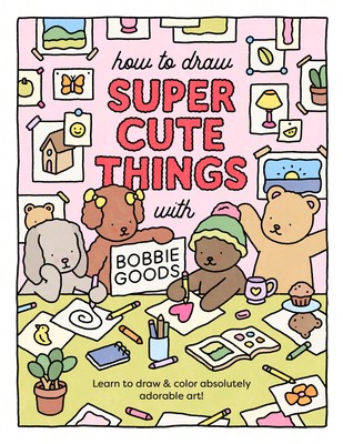 How To Draw Super Cute Things With Bobbie Goods: Learn To Draw & Color Absolutely Adorable Art! (Paperback) By Bobbie Goods