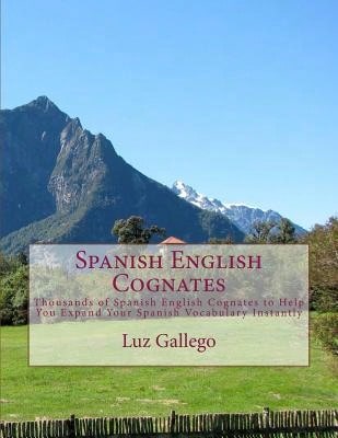 Spanish English Cognates: Thousands Of Spanish English Cognates To Help You Expand Your Spanish (Paperback) By Luz B Gallego
