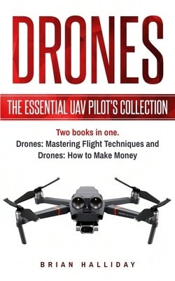 Drones: The Essential UAV Pilot's Collection: Two Books In One, Drones: Mastering Flight Techniques (Paperback) By Brian Halliday