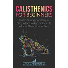 Calisthenics For Beginners: Get In Shape And Stay In Shape For The Rest Of Your Life Without Going (Paperback) By Daily Jay, Daily Calisthenics - Single Book - View 3