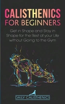 Calisthenics For Beginners: Get In Shape And Stay In Shape For The Rest Of Your Life Without Going (Paperback) By Daily Jay, Daily Calisthenics - Single Book - View 1