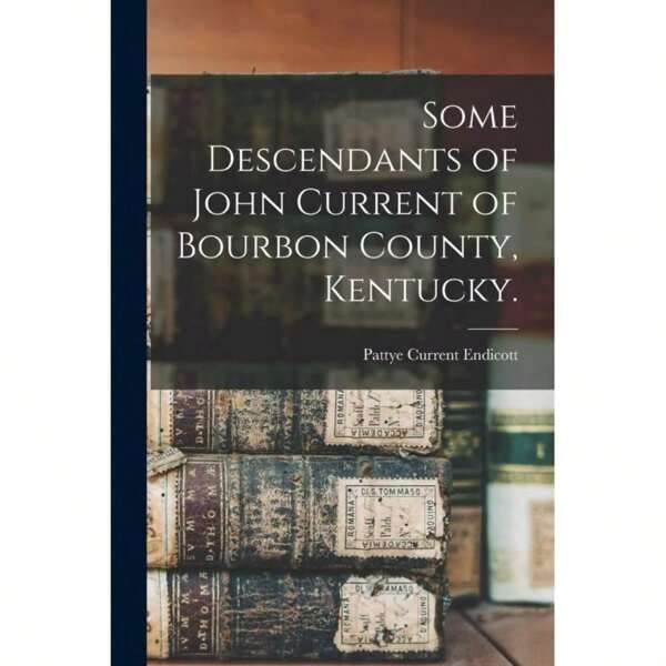 Timeless Tome Some Descendants Of John Current Of Bourbon County, Kentucky.-6585
