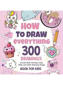 How To Draw Everything: 300 Drawings Of Cute Stuff Animals Food Gifts And Other Amazing Things Book For School Supplies, Back To School