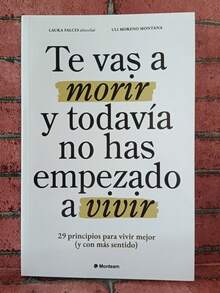 Te Vas a Morir y Todavia No Has Empezado a Vivir. 29 Prinipios para vivir mejor (y con mas sentido). Laura Falces y Uli Moreno Montana, Si sientes que estás sobreviviendo más que viviendo, este libro es para ti. - Libro único - Ver 1