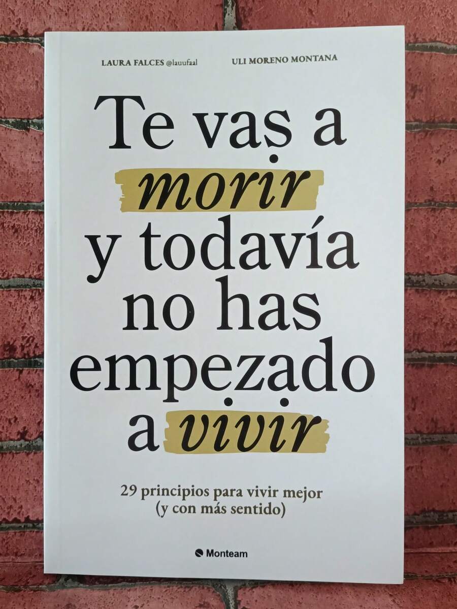 Te Vas a Morir y Todavia No Has Empezado a Vivir. 29 Prinipios para vivir mejor (y con mas sentido). Laura Falces y Uli Moreno Montana, Si sientes que estás sobreviviendo más que viviendo, este libro es para ti. - Libro único - Ver 1