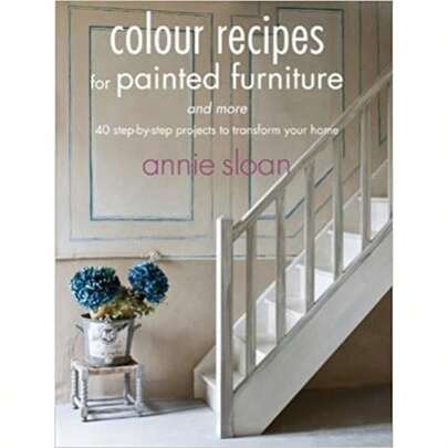 Colour Recipes For Painted Furniture And More - 40 Step-By-Step Projects To Transform Your Home