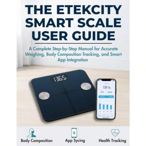 THE ETEKCITY SMART SCALE USER GUIDE: A Complete StepbyStep Manual For Accurate Weighing Body Composition Tracking And Smart App Integration