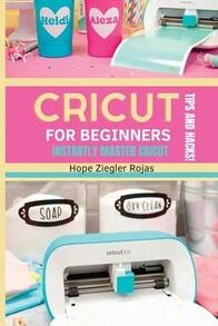 CRICUT For Beginners: The Ultimate Guide For Beginners To INSTANTLY MASTER CRICUT WITH SECRET TIPS (Paperback) By Hope Ziegler Rojas, Priscilla Maker - 單本 - 查看 1