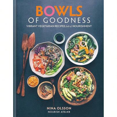 Bowls Of Goodness: Vibrant Vegetarian Recipes Full Of Nourishment