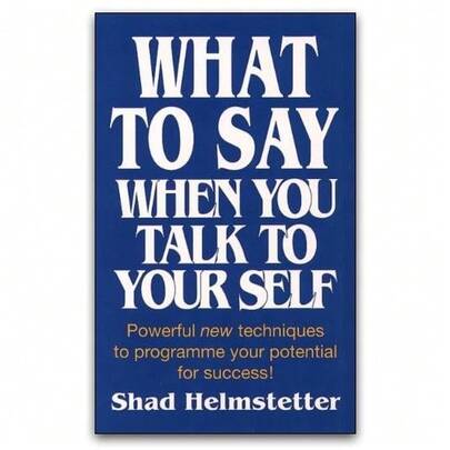 What To Say When You Talk To Your Self By Shad Helmstetter