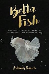 Pre-Owned Betta Fish: Your Complete Guide To Ensure You Give Your Betta The Best Life Possible (Paperback) By Anthony Daniels - Single Book - View 1