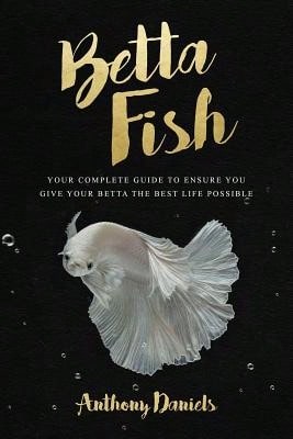 Pre-Owned Betta Fish: Your Complete Guide To Ensure You Give Your Betta The Best Life Possible (Paperback) By Anthony Daniels - Single Book - View 1