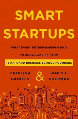 Smart Startups: What Every Entrepreneur Needs To Know--Advice From 18 Harvard Business School (Hardcover) By Catalina Daniels, James H. Sherman
