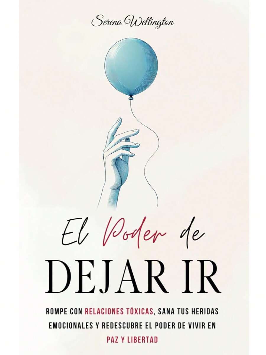 El Poder de Dejar Ir: Rompe con Relaciones Tóxicas, Sana tus Heridas Emocionales y Redescubre el Poder de Vivir en Paz y Libertad - Libro único - Ver 1