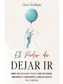 El Poder de Dejar Ir: Rompe con Relaciones Tóxicas, Sana tus Heridas Emocionales y Redescubre el Poder de Vivir en Paz y Libertad - Libro único - Ver 2