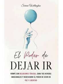 El Poder de Dejar Ir: Rompe con Relaciones Tóxicas, Sana tus Heridas Emocionales y Redescubre el Poder de Vivir en Paz y Libertad - Libro único - Ver 7
