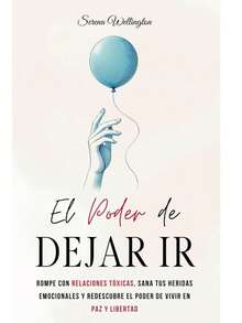 El Poder de Dejar Ir: Rompe con Relaciones Tóxicas, Sana tus Heridas Emocionales y Redescubre el Poder de Vivir en Paz y Libertad - Libro único - Ver 4