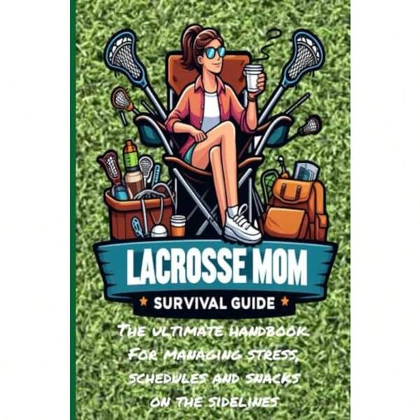 The Lacrosse Mom's Survival Guide: Empowering Lacrosse Moms To Tackle The Game With Confidence And Joy
