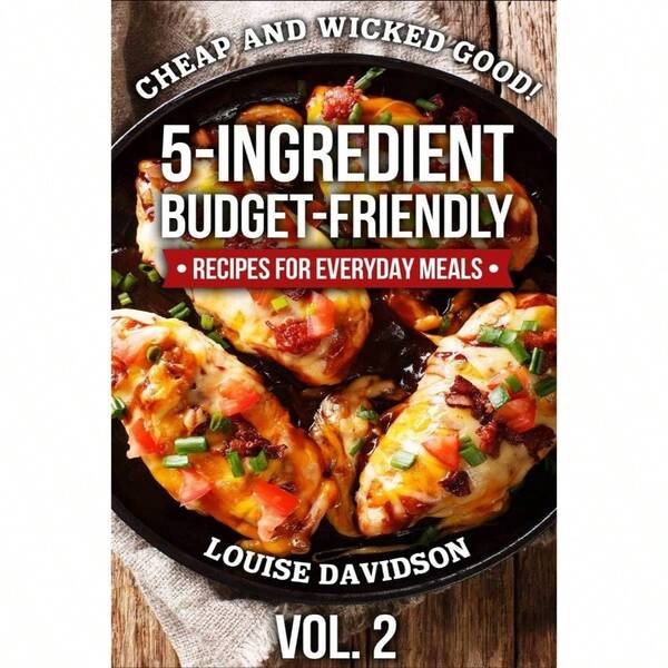 Cheap And Wicked Good! Vol. 2: 5 - Ingredient Budget - Friendly Recipes Everyday Meals