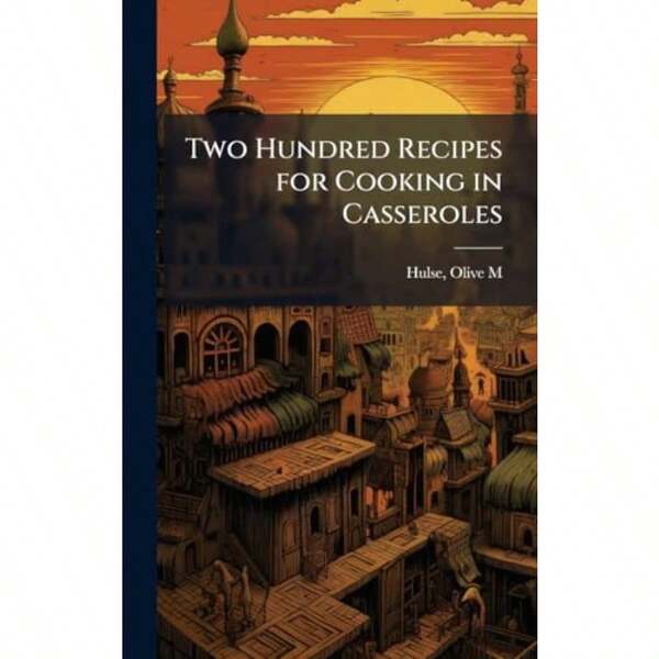 Two Hundred Recipes For Cooking In Casseroles