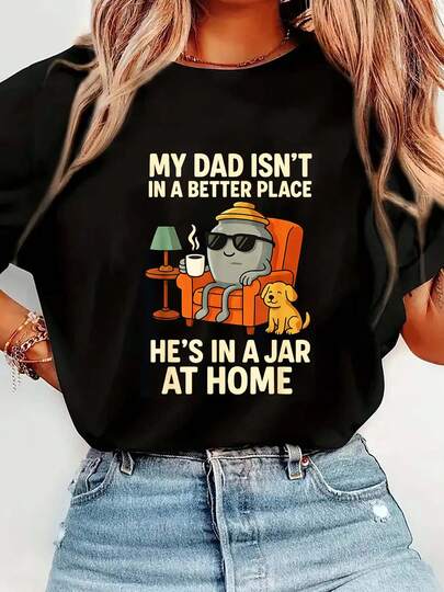 100% Cotton My Dad Isn´T In A Better Place He´S In A Jar At Home T-Shirt Women's Summer Vacation Soft Tee Relaxed Fit Classic Comfort Tops Black Crew Neck Shirts