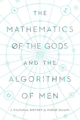 The Mathematics Of The Gods And The Algorithms Of Men: A Cultural History (Hardcover) By Paolo Zellini